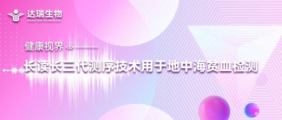 健康视界｜长读长三代测序技术用于地中海贫血检测